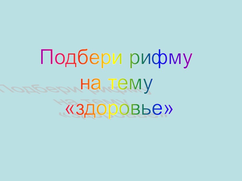 Подбери рифму  на тему  «здоровье»